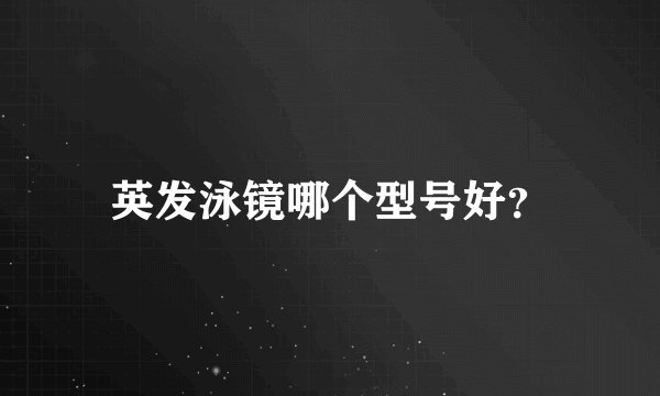 英发泳镜哪个型号好?