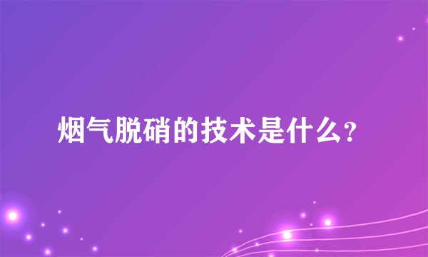 烟气脱硝的技术是什么?